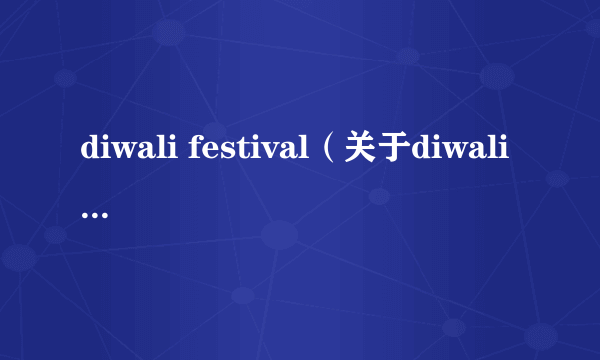 diwali festival（关于diwali festival的介绍）