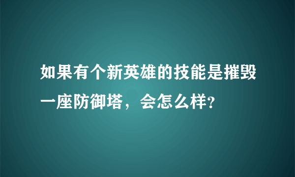 如果有个新英雄的技能是摧毁一座防御塔，会怎么样？