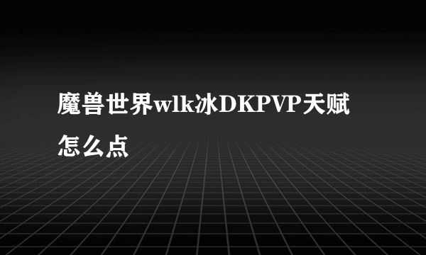 魔兽世界wlk冰DKPVP天赋怎么点