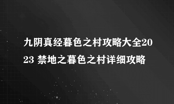 九阴真经暮色之村攻略大全2023 禁地之暮色之村详细攻略