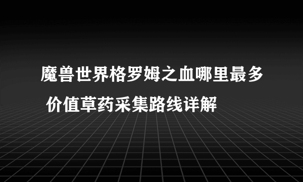 魔兽世界格罗姆之血哪里最多 价值草药采集路线详解