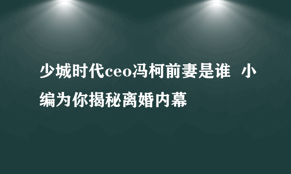 少城时代ceo冯柯前妻是谁  小编为你揭秘离婚内幕