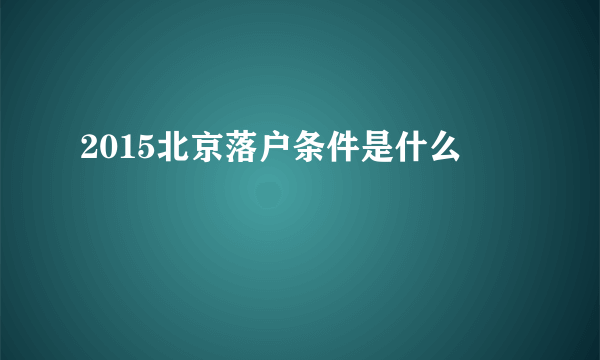 2015北京落户条件是什么