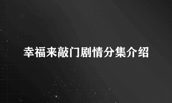 幸福来敲门剧情分集介绍