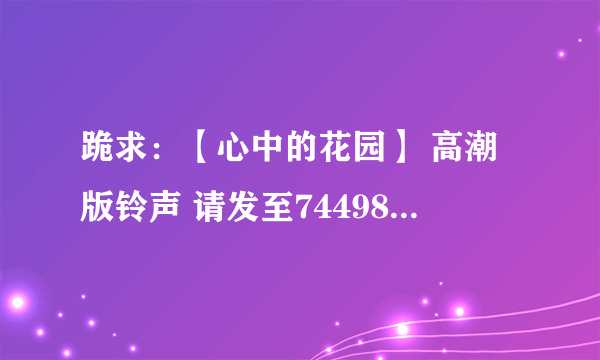 跪求：【心中的花园】 高潮版铃声 请发至744988379@qq.com