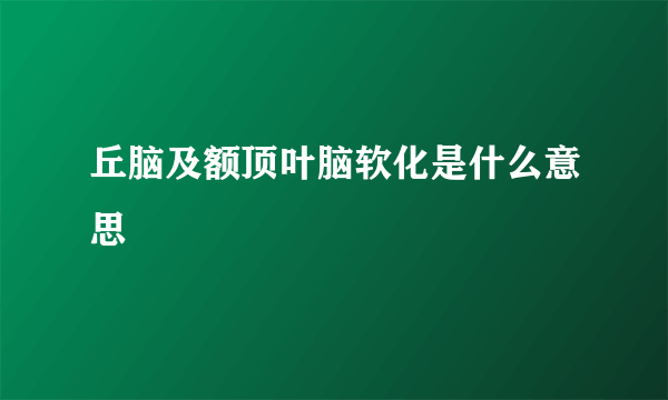 丘脑及额顶叶脑软化是什么意思