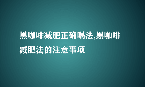 黑咖啡减肥正确喝法,黑咖啡减肥法的注意事项