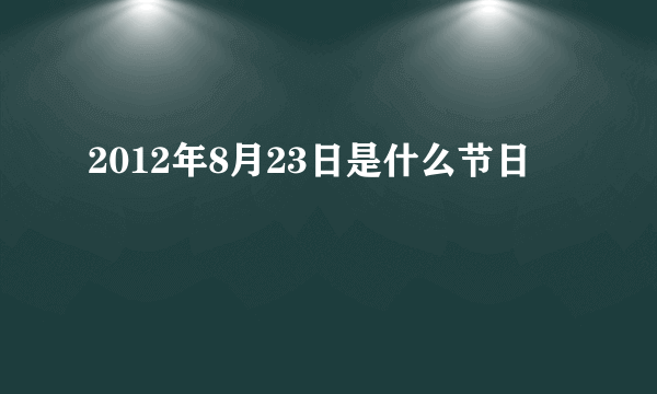 2012年8月23日是什么节日