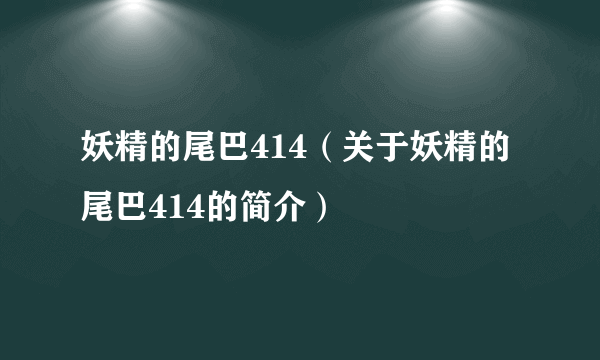 妖精的尾巴414（关于妖精的尾巴414的简介）