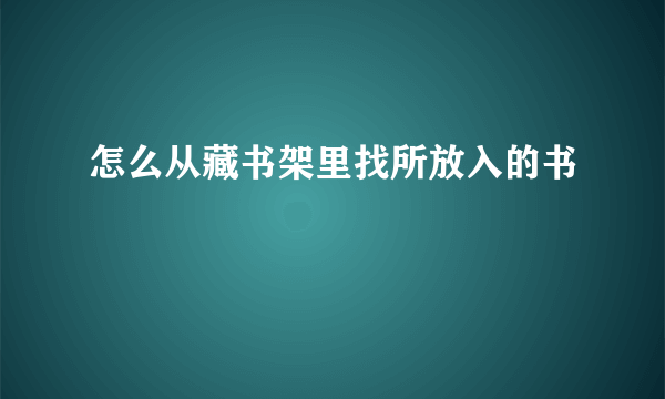 怎么从藏书架里找所放入的书