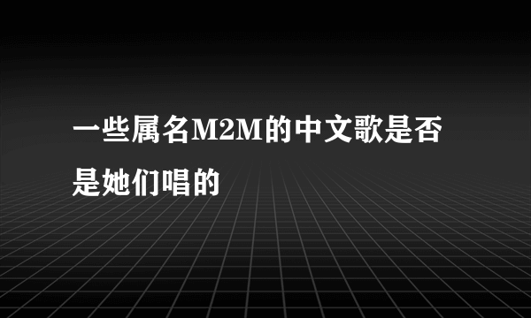 一些属名M2M的中文歌是否是她们唱的