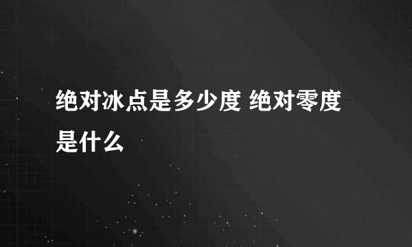 绝对冰点是多少度 绝对零度是什么