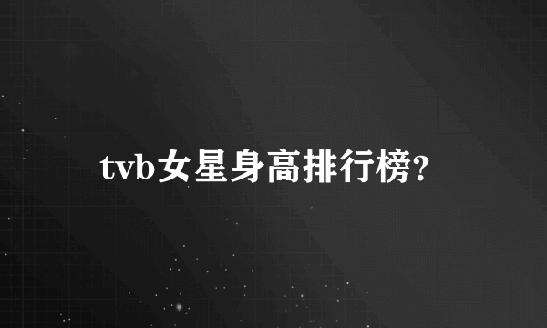 tvb女星身高排行榜？