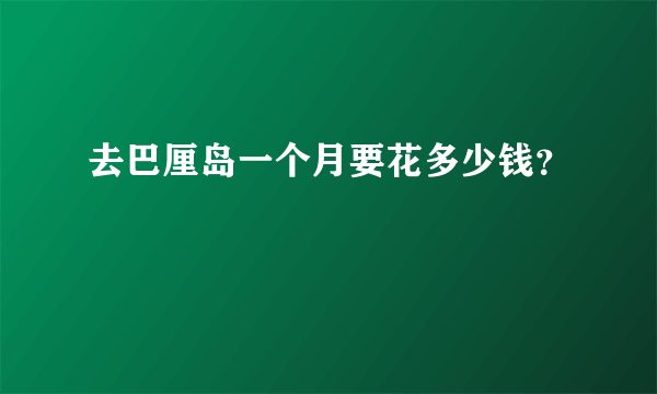 去巴厘岛一个月要花多少钱？