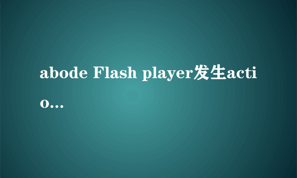 abode Flash player发生action script错误是什么情况