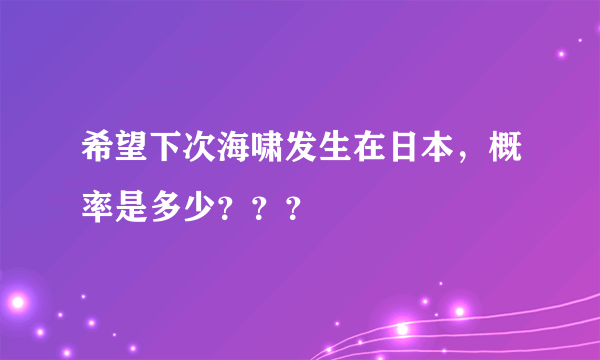 希望下次海啸发生在日本，概率是多少？？？