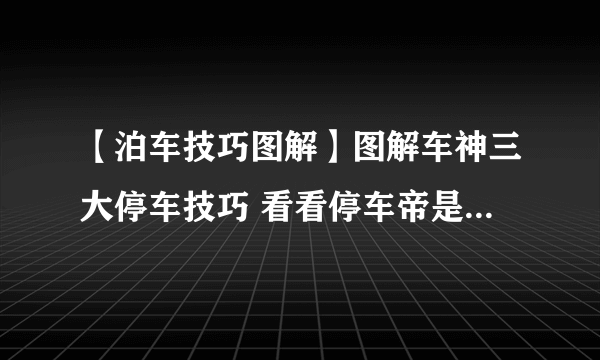 【泊车技巧图解】图解车神三大停车技巧 看看停车帝是怎么炼成的