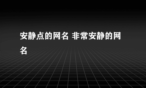 安静点的网名 非常安静的网名