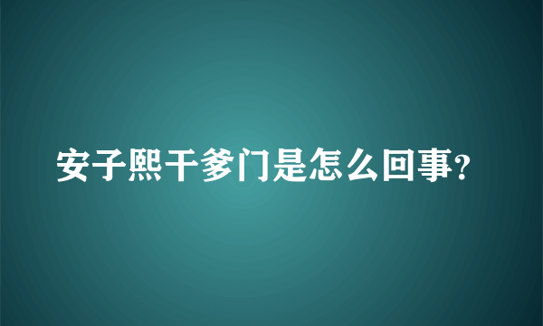 安子熙干爹门是怎么回事？