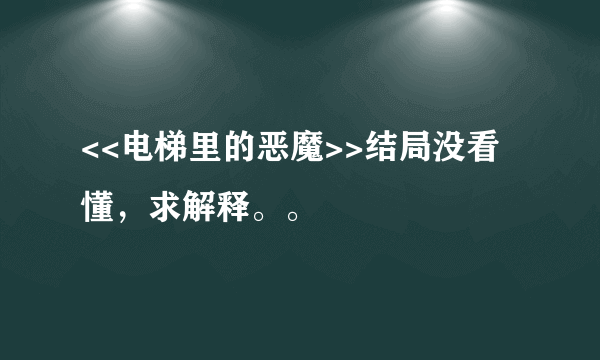 <<电梯里的恶魔>>结局没看懂，求解释。。