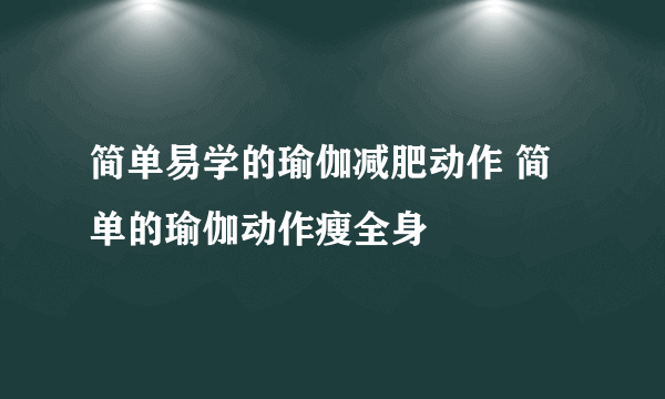 简单易学的瑜伽减肥动作 简单的瑜伽动作瘦全身