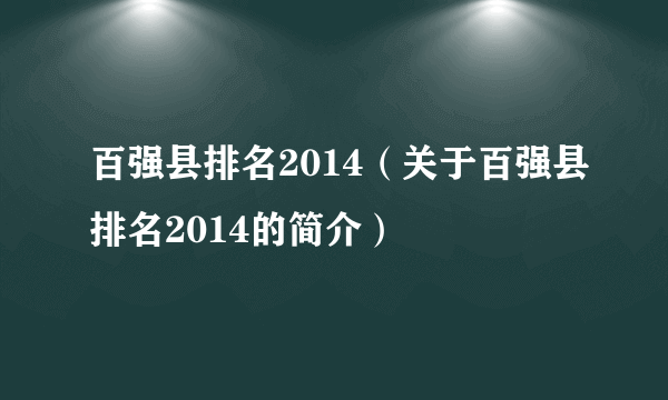 百强县排名2014（关于百强县排名2014的简介）