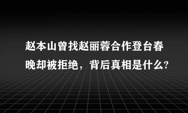 赵本山曾找赵丽蓉合作登台春晚却被拒绝，背后真相是什么?