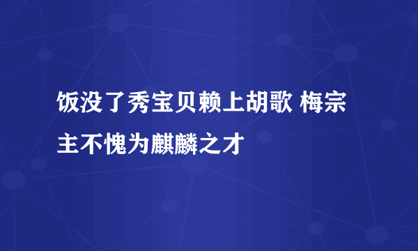 饭没了秀宝贝赖上胡歌 梅宗主不愧为麒麟之才