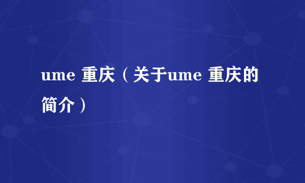 ume 重庆（关于ume 重庆的简介）