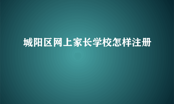 城阳区网上家长学校怎样注册