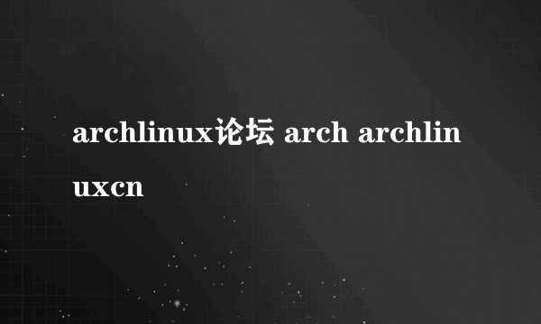 archlinux论坛 arch archlinuxcn