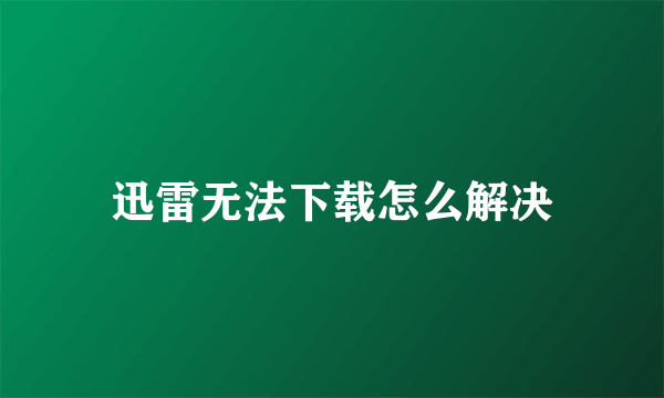 迅雷无法下载怎么解决