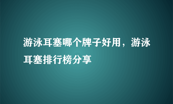 游泳耳塞哪个牌子好用，游泳耳塞排行榜分享