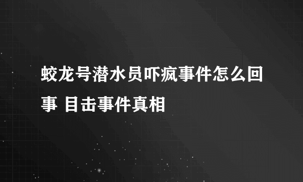 蛟龙号潜水员吓疯事件怎么回事 目击事件真相