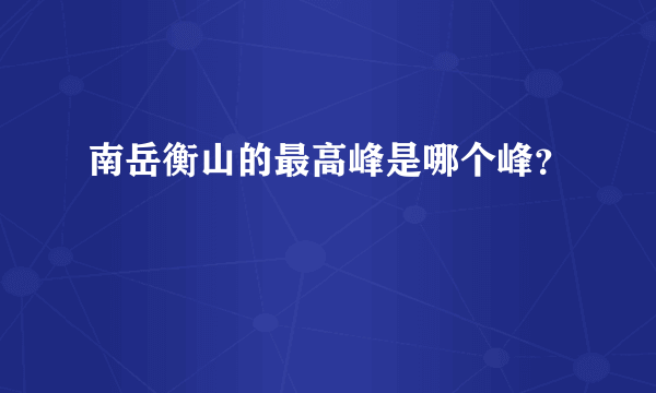 南岳衡山的最高峰是哪个峰？