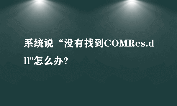 系统说“没有找到COMRes.dll