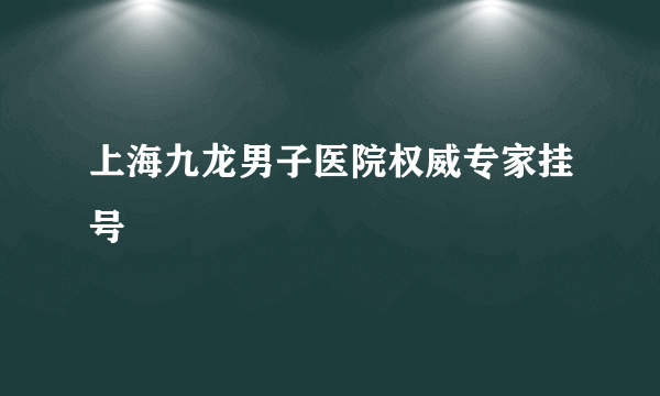 上海九龙男子医院权威专家挂号