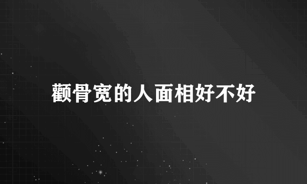 颧骨宽的人面相好不好