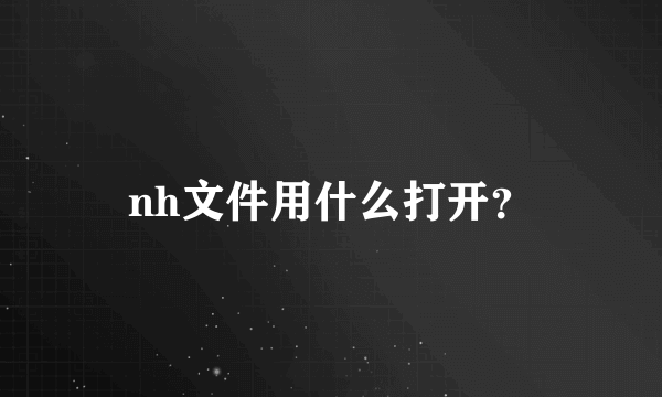 nh文件用什么打开？