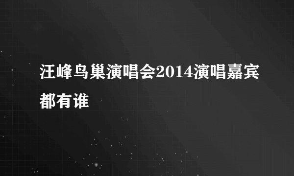 汪峰鸟巢演唱会2014演唱嘉宾都有谁