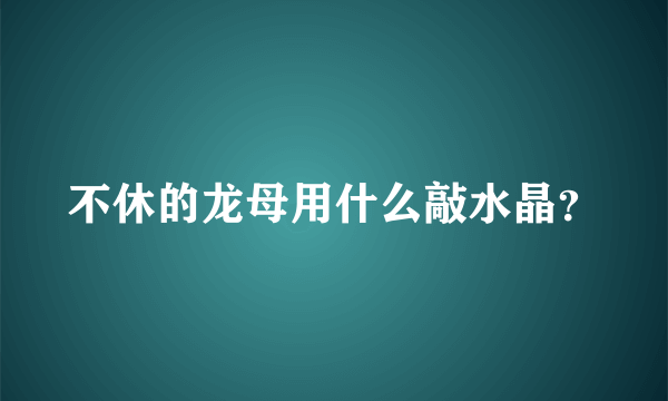 不休的龙母用什么敲水晶？