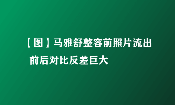 【图】马雅舒整容前照片流出  前后对比反差巨大