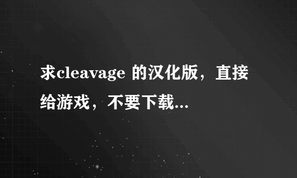 求cleavage 的汉化版，直接给游戏，不要下载链接或种子