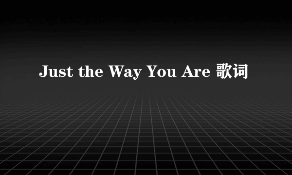 Just the Way You Are 歌词