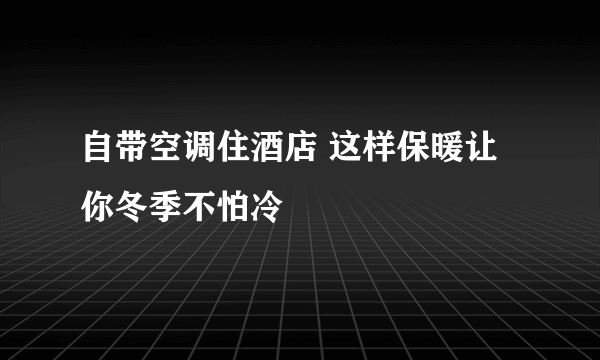 自带空调住酒店 这样保暖让你冬季不怕冷