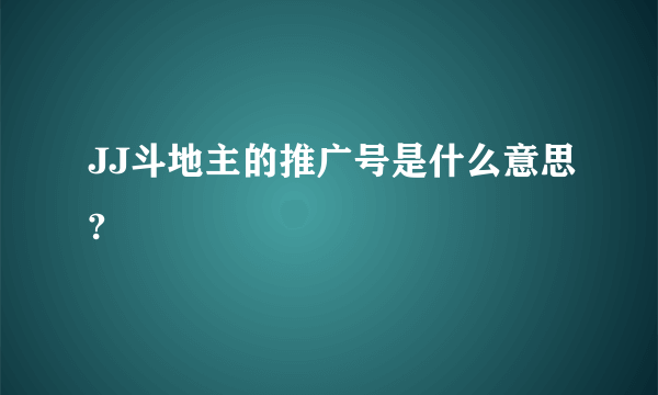 JJ斗地主的推广号是什么意思?