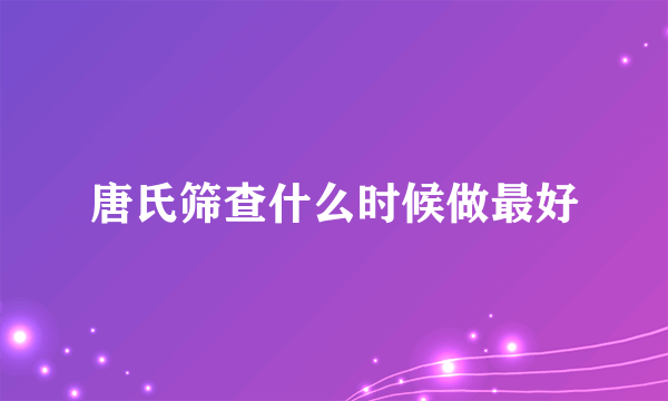 唐氏筛查什么时候做最好