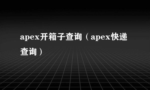 apex开箱子查询（apex快递查询）