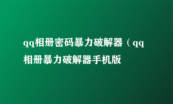 qq相册密码暴力破解器（qq相册暴力破解器手机版