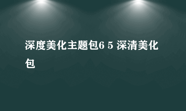 深度美化主题包6 5 深清美化包